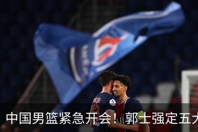 中国男篮紧急开会！郭士强定五大要求，众球员认真做笔记