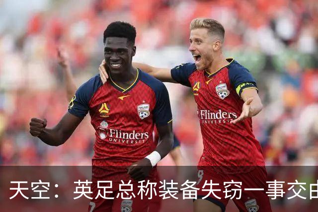 天空：英足总称装备失窃一事交由警方处理，目前大部分已被找回
