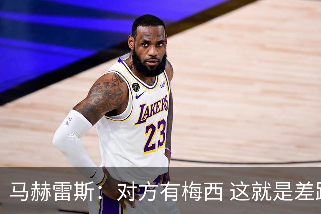 马赫雷斯：对方有梅西 这就是差距，想尽办法要限制他但是没做到